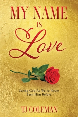 My Name Is Love: Seeing God As We've Never Seen Him Before by Coleman, Tj