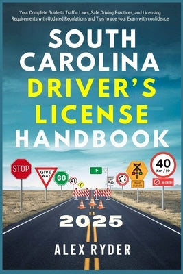 South Carolina Driver's License Handbook 2025: Your Complete Guide to Traffic Laws, Safe Driving Practices, and Licensing Requirements with Updated Re by Ryder, Alex