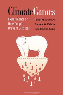 Climate Games: Experiments on How People Prevent Disaster by Andrews, Talbot M.