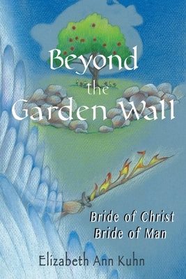 Beyond the Garden Wall: Bride of Christ Bride of Man by Kuhn, Elizabeth Ann