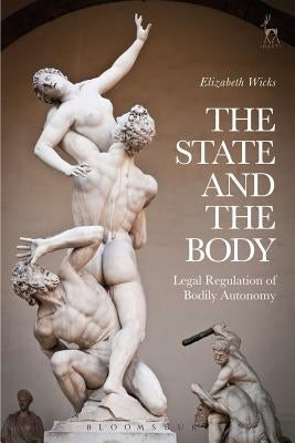 The State and the Body: Legal Regulation of Bodily Autonomy by Wicks, Elizabeth