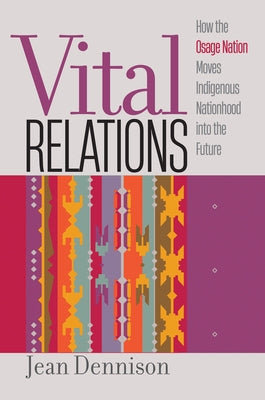 Vital Relations: How the Osage Nation Moves Indigenous Nationhood Into the Future by Dennison, Jean