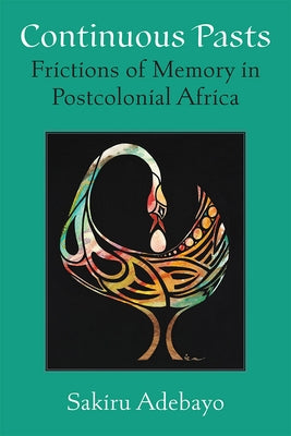 Continuous Pasts: Frictions of Memory in Postcolonial Africa by Adebayo, Sakiru