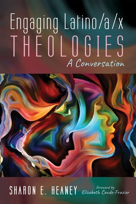 Engaging Latino/A/X Theologies: A Conversation by Heaney, Sharon E.