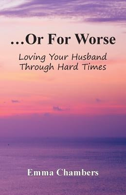 ...Or For Worse: Loving Your Husband Through Hard Times by Chambers, Emma