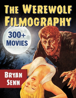 The Werewolf Filmography: 300+ Movies by Senn, Bryan