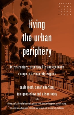 Living the Urban Periphery: Infrastructure, Everyday Life and Economic Change in African City-Regions by Meth, Paula