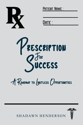 Prescription for Success: A Roadmap to Limitless Opportunities by Henderson, Shadawn