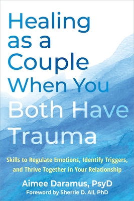 Healing as a Couple When You Both Have Trauma: Skills to Regulate Emotions, Identify Triggers, and Thrive Together in Your Relationship by Daramus, Aimee
