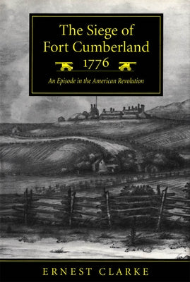 The Siege of Fort Cumberland, 1776: An Episode in the American Revolution by Clarke, Ernest