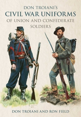 Don Troiani's Civil War Uniforms of Union and Confederate Soldiers by Troiani, Don