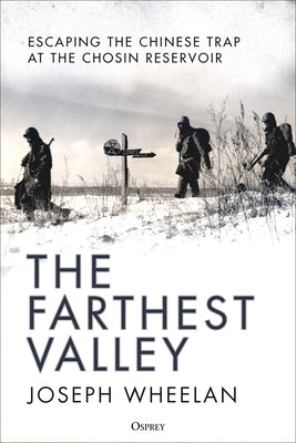 The Farthest Valley: Escaping the Chinese Trap at the Chosin Reservoir by Wheelan, Joseph