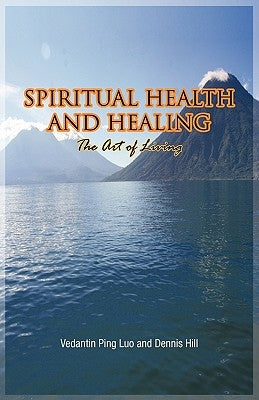 Spiritual Health and Healing: The Art of Living by Luo, Vedantin Ping