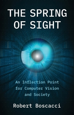 The Spring of Sight: An Inflection Point for Computer Vision and Society by Boscacci, Robert