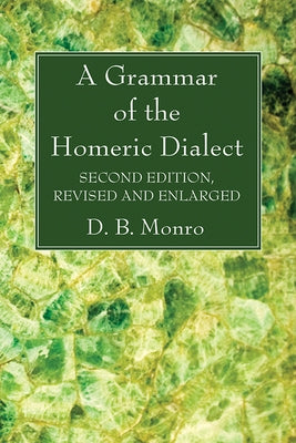 A Grammar of the Homeric Dialect, Second Edition, Revised and Enlarged by Monro, D. B.
