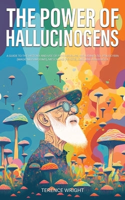 The Power of Hallucinogens: A Guide to the History and Use of Psychedelics, Including LSD, Psilocybin (Magic Mushrooms), Mescaline (Peyote), DMT, by Wright, Terence