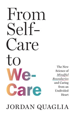 From Self-Care to We-Care: The New Science of Mindful Boundaries and Caring from an Undivided Heart by Quaglia, Jordan