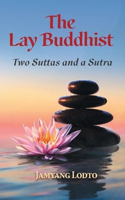 The Lay Buddhist: Two Suttas and a Sutra by Lodto, Jamyang