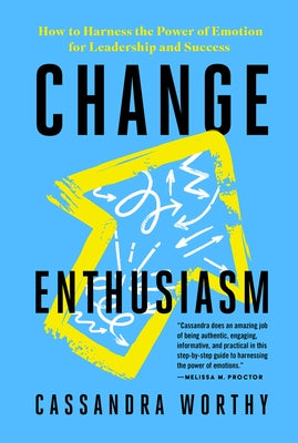 Change Enthusiasm: How to Harness the Power of Emotion for Leadership and Success by Worthy, Cassandra