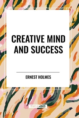 Creative Mind and Success by Holmes, Ernest