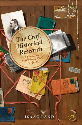 The Craft of Historical Research: A Practical Guide from Start to Finish by Land, Isaac