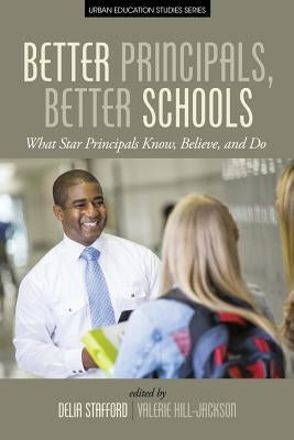 Better Principals, Better Schools: What Star Principals Know, Believe, and Do by Stafford, Delia