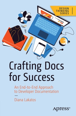 Crafting Docs for Success: An End-To-End Approach to Developer Documentation by Lakatos, Diana