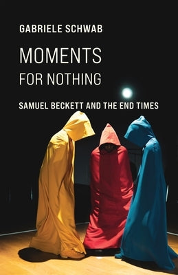 Moments for Nothing: Samuel Beckett and the End Times by Schwab, Gabriele