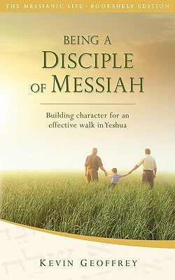 Being a Disciple of Messiah: Building Character for an Effective Walk in Yeshua (The Messianic Life Series / Bookshelf Edition) by Geoffrey, Kevin