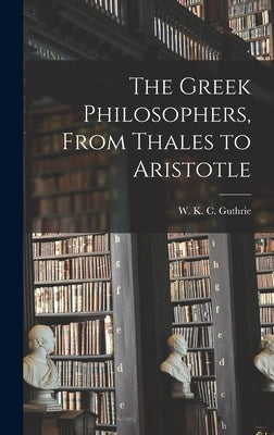 The Greek Philosophers, From Thales to Aristotle by Guthrie, W. K. C. (William Keith Cham