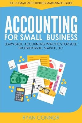 Accounting For Small Business: The Ultimate Business Accounting Made Simple for Startup, Sole Proprietorship, LLC by Connor, Ryan