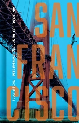 San Francisco: Instant City, Promised Land by Johns, Michael