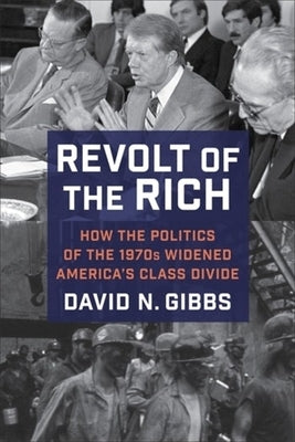 Revolt of the Rich: How the Politics of the 1970s Widened America's Class Divide by Gibbs, David
