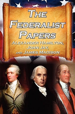 The Federalist Papers: Alexander Hamilton, James Madison, and John Jay's Essays on the United States Constitution, Aka the New Constitution by Hamilton, Alexander