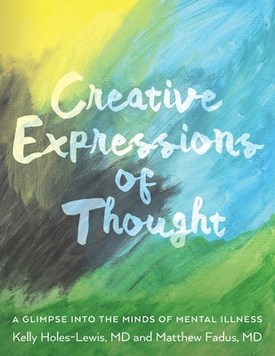 Creative Expressions of Thought: A Glimpse Into the Minds of Mental Illness by Fadus, Matthew