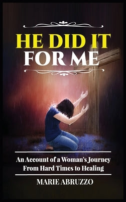 He Did It For Me: An Account of a Woman's Journey from Hard Times to Healing by Abruzzo, Marie