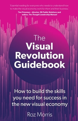 The Visual Revolution Guidebook: How to build the skills you need for success in the new visual economy by Morris, Roz