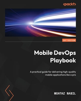 Mobile DevOps Playbook: A practical guide for delivering high-quality mobile applications like a pro by Nabil, Moataz