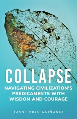 Collapse: Navigating Civilization's Predicaments With Wisdom and Courage by QuiÃ±onez, Juan Pablo