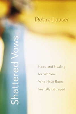 The Shattered Vows: Hope and Healing for Women Who Have Been Sexually Betrayed by Laaser, Debra