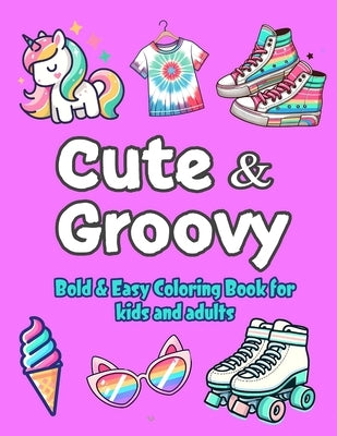 Cute & Groovy Coloring Book: Bold, Easy, Simple and Big Designs for Adults Relaxation and Kids Fun, Featuring Lovely Things. by Grace, Lily