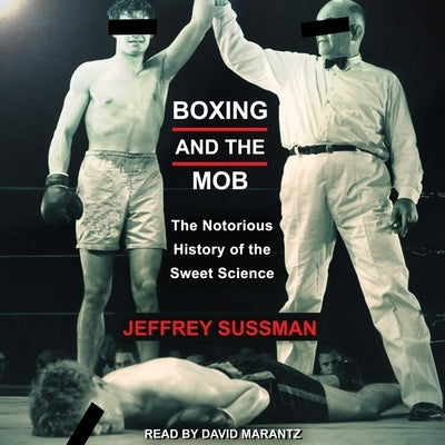 Boxing and the Mob Lib/E: The Notorious History of the Sweet Science by Marantz, David