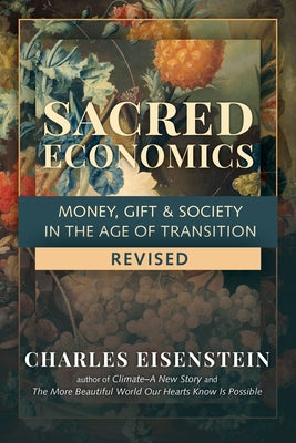 Sacred Economics, Revised: Money, Gift & Society in the Age of Transition by Eisenstein, Charles