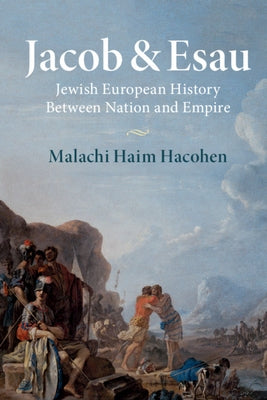 Jacob & Esau: Jewish European History Between Nation and Empire by Hacohen, Malachi Haim