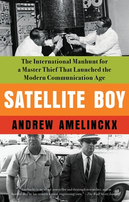 Satellite Boy: The International Manhunt for a Master Thief That Launched the Modern Communication Age by Amelinckx, Andrew