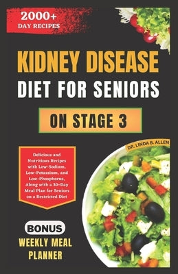 Kidney Disease Diet for Seniors on Stage 3: Delicious and Nutritious Recipes with Low-Sodium, Low-Potassium, and Low-Phosphorus, Along with a 30-Day M by B. Allen, Linda