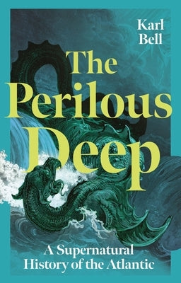 The Perilous Deep: A Supernatural History of the Atlantic by Bell, Karl