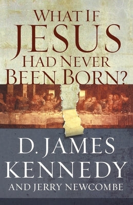 What If Jesus Had Never Been Born?: The Positive Impact of Christianity in History by Kennedy, D. James