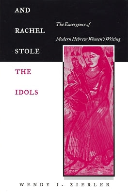 And Rachel Stole the Idols: The Emergence of Modern Hebrew Women's Writing by Zierler, Wendy I.