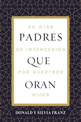 Padres Que Oran: 30 Días de Intercesión Por Nuestros Hijos by Franz, Donald